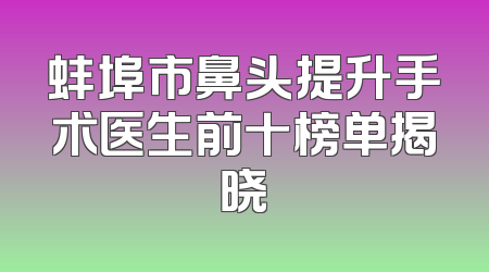 蚌埠市鼻头提升手术医生前十榜单揭晓