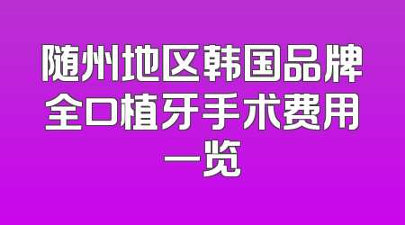 随州地区韩国品牌全口植牙手术费用一览