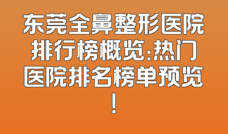 东莞全鼻整形医院排行榜概览：热门医院排名榜单预览！