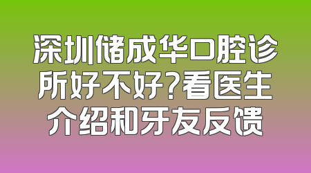 深圳储成华口腔诊所好不好？看医生介绍和牙友反馈