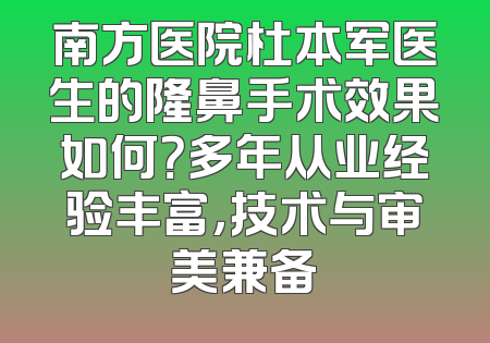 南方医院杜本军医生的隆鼻手术效果如何？多年从业经验丰富，技术与审美兼备
