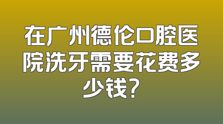 在广州德伦口腔医院洗牙需要花费多少钱？