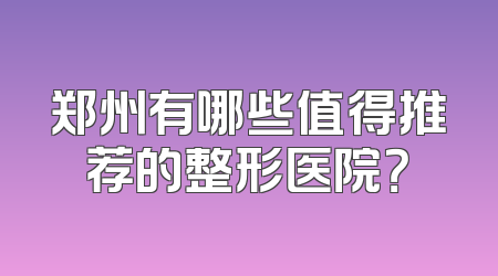 郑州有哪些值得推荐的整形医院？