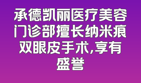 承德凯丽医疗美容门诊部擅长纳米痕双眼皮手术，享有盛誉
