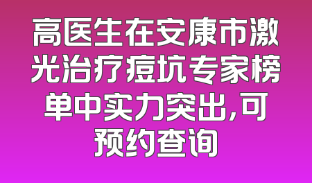 高医生在安康市激光治疗痘坑专家榜单中实力突出，可预约查询