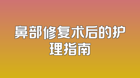 鼻部修复术后的护理指南