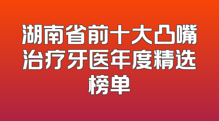 湖南省前十大凸嘴治疗牙医年度精选榜单