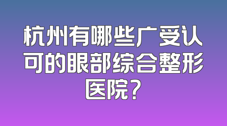 杭州有哪些广受认可的眼部综合整形医院？