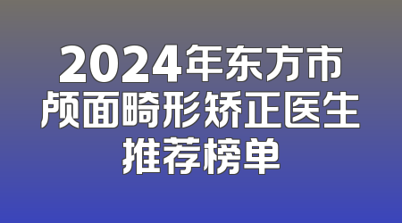 2024年东方市颅面畸形矫正医生推荐榜单