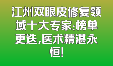 江州双眼皮修复领域十大专家：榜单更迭，医术精湛永恒！