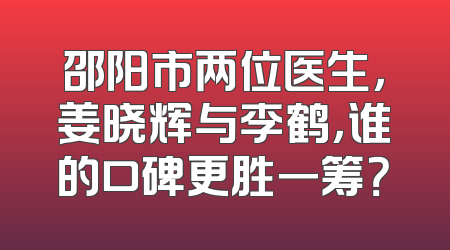 邵阳市两位医生，姜晓辉与李鹤，谁的口碑更胜一筹？