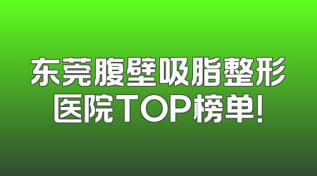东莞腹壁吸脂整形医院TOP榜单！