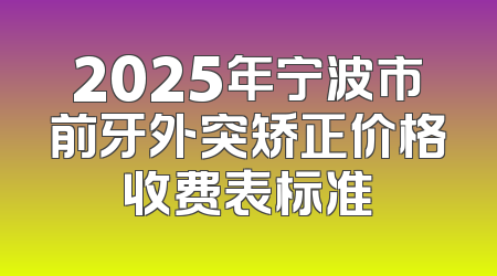 2025年宁波市前牙外突矫正价格收费表标准