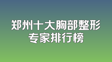 郑州十大胸部整形专家排行榜