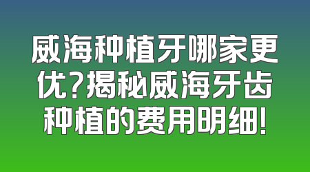 威海种植牙哪家更优？揭秘威海牙齿种植的费用明细！