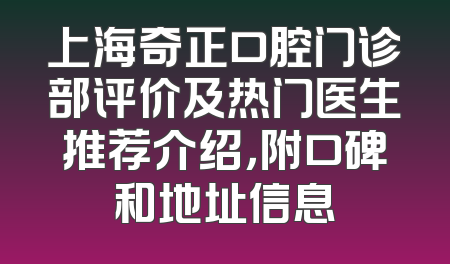 上海奇正口腔门诊部评价及热门医生推荐介绍，附口碑和地址信息