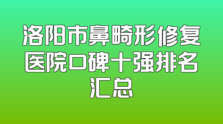 洛阳市鼻畸形修复医院口碑十强排名汇总