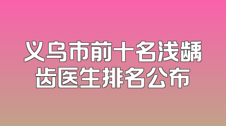 义乌市前十名浅龋齿医生排名公布