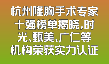杭州隆胸手术专家十强榜单揭晓，时光、甄美、广仁等机构荣获实力认证