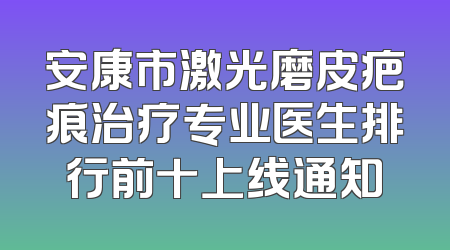 安康市激光磨皮疤痕治疗专业医生排行前十上线通知