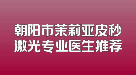 朝阳市茉莉亚皮秒激光专业医生推荐