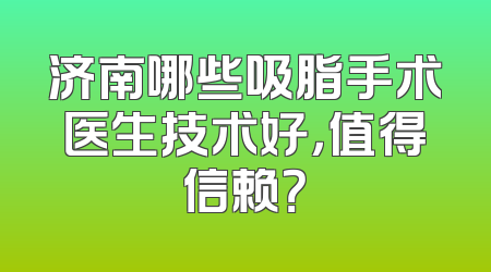 济南哪些吸脂手术医生技术好，值得信赖？