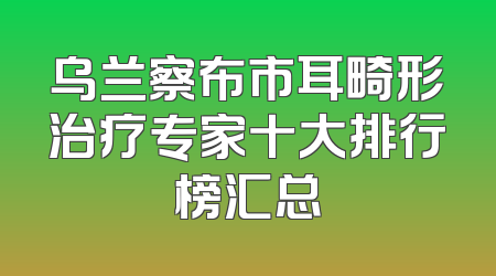 乌兰察布市耳畸形治疗专家十大排行榜汇总