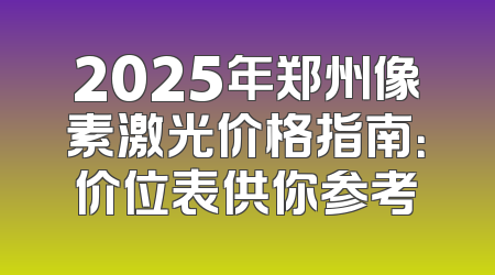 2025年郑州像素激光价格指南：价位表供你参考