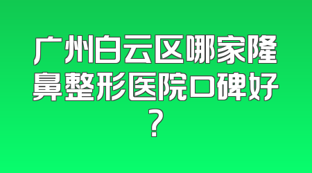广州白云区哪家隆鼻整形医院口碑好？
