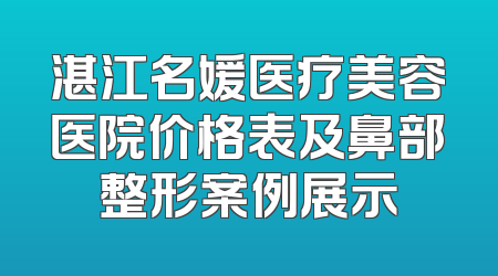 湛江名媛医疗美容医院价格表及鼻部整形案例展示