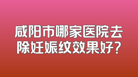 咸阳市哪家医院去除妊娠纹效果好？