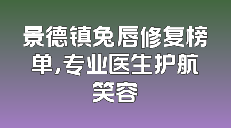 景德镇兔唇修复榜单，专业医生护航笑容