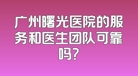 广州曙光医院的服务和医生团队可靠吗？