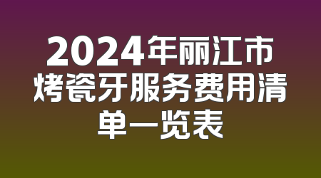 2024年丽江市烤瓷牙服务费用清单一览表
