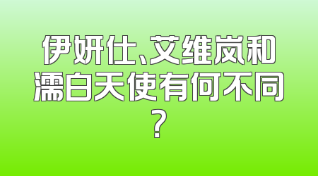 伊妍仕、艾维岚和濡白天使有何不同？