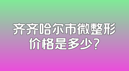 齐齐哈尔市微整形价格是多少？