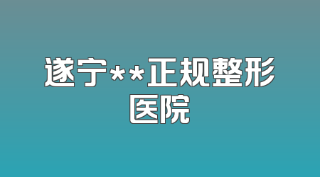 遂宁**正规整形医院