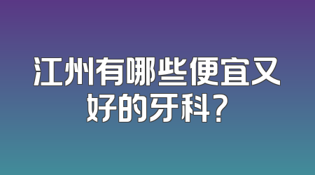 江州有哪些便宜又好的牙科？