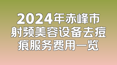 2024年赤峰市射频美容设备去痘痕服务费用一览