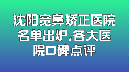 沈阳宽鼻矫正医院名单出炉，各大医院口碑点评