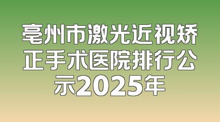 亳州市激光近视矫正手术医院排行公示2025年