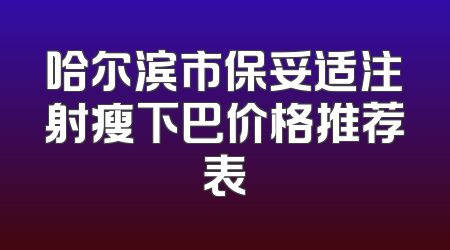 哈尔滨市保妥适注射瘦下巴价格推荐表
