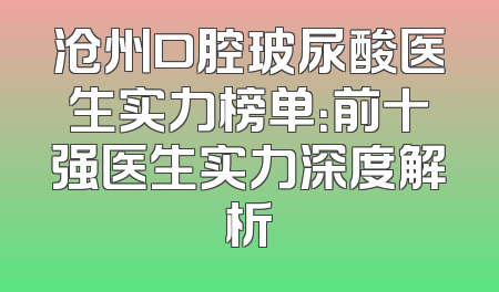 沧州口腔玻尿酸医生实力榜单：前十强医生实力深度解析