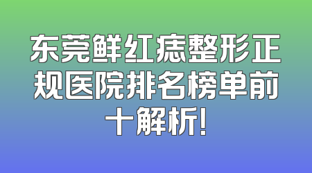 东莞鲜红痣整形正规医院排名榜单前十解析！