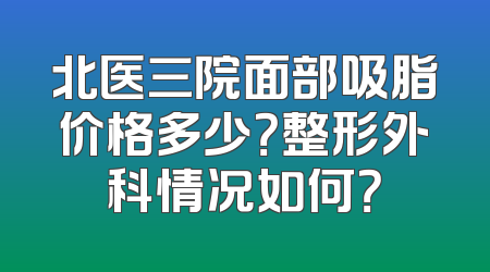 北医三院面部吸脂价格多少？整形外科情况如何？