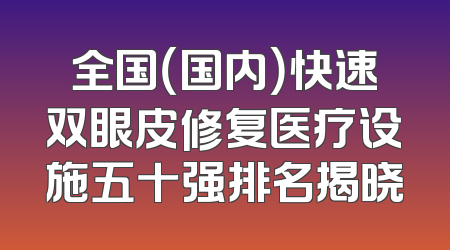全国（国内）快速双眼皮修复医疗设施五十强排名揭晓