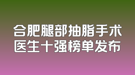 合肥腿部抽脂手术医生十强榜单发布