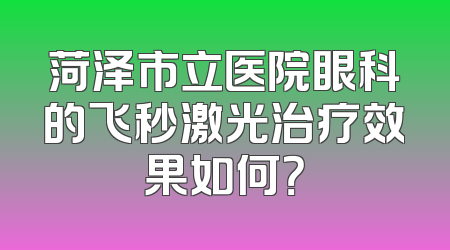 菏泽市立医院眼科的飞秒激光治疗效果如何？