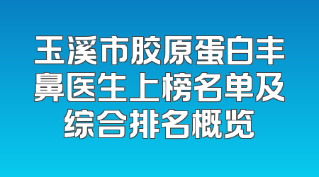 玉溪市胶原蛋白丰鼻医生上榜名单及综合排名概览