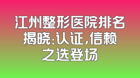江州整形医院排名揭晓：认证，信赖之选登场
